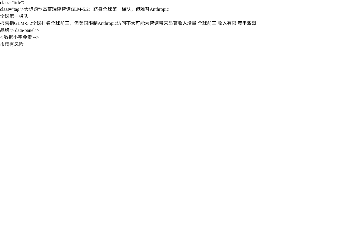 杰富瑞评智谱GLM-5.2:跻身全球第一梯队,但难替Anth插图1 杰富瑞评智谱GLM-5.2:跻身全球第一梯队,但难替Anth