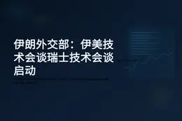 伊朗外交部：伊美技术会谈瑞士启动