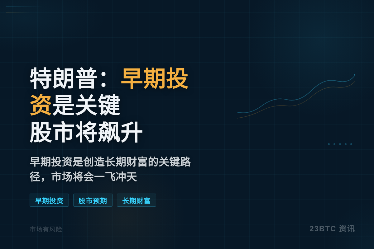 特朗普：早期投资是关键，股市将飙升